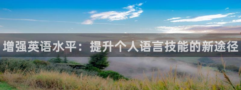 欧亿体育官方正版app娱乐平台：增强英语水平：提升个