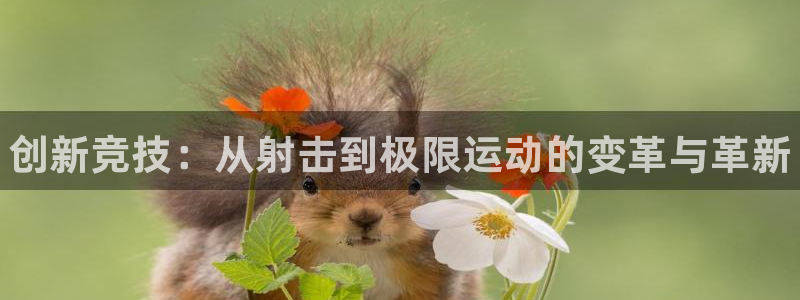 欧亿体育官方正版app开户：创新竞技：从射击到极限运
