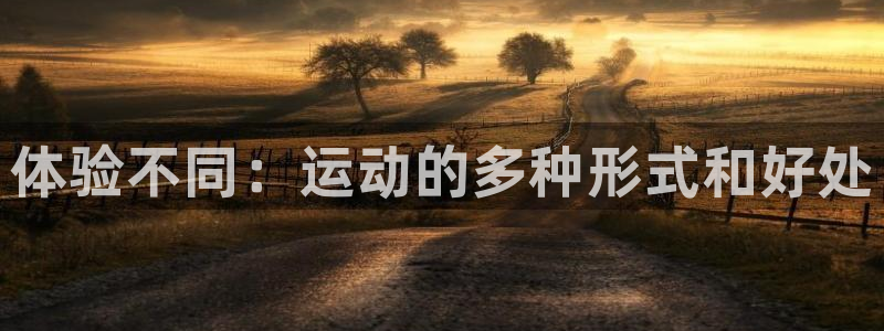 欧亿体育官方正版app开户：体验不同：运动的多种形式