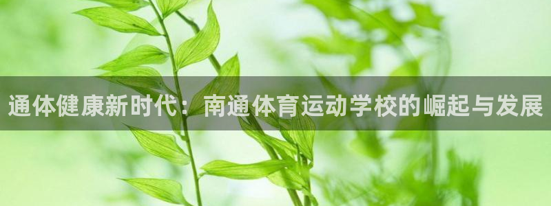 欧亿体育官方正版app新能源：通体健康新时代：南通体