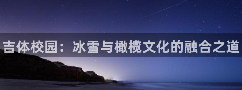 oety欧亿体育官网下载平台注册要钱吗：吉体校园：冰