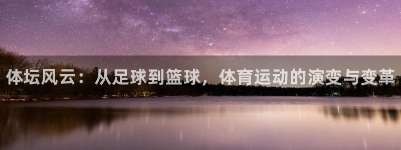 欧亿体育官方正版app娱乐首页官网下载：体坛风云：从