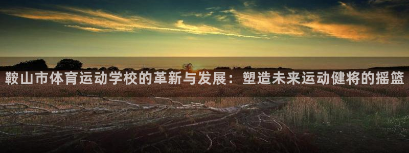 oety欧亿体育官网下载招商电话是多少啊：鞍山市体育