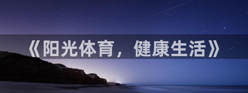 欧亿体育官方正版app科技：《阳光体育，健康生活》