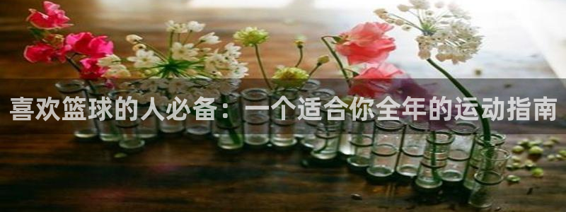 oety欧亿体育官网下载招商电话号码是多少啊：喜欢篮球的人必