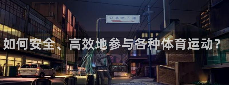 德国欧亿体育官方正版app集团：如何安全、高效地参与