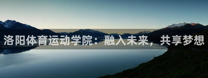 欧亿体育官方正版app娱乐首页网站大全：洛阳体育运动学院：融