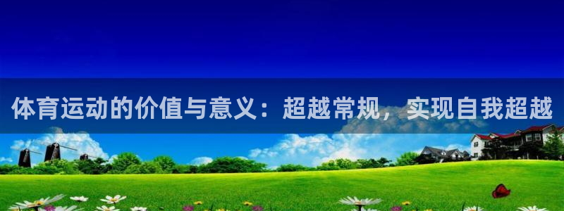 欧亿体育官方正版app集团官网首页网址：体育运动的价值与意义