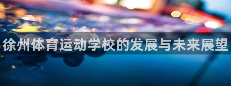 oety欧亿体育官网下载招商电话号码查询：徐州体育运动学校的