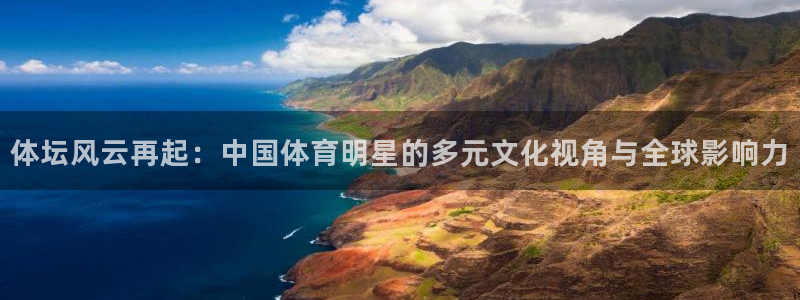 欧亿体育官方集团官网：体坛风云再起：中国体育明星的多元文化视