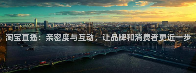 蓝鲸直播软件下载：淘宝直播：亲密度与互动，让品牌和消费者更近一步