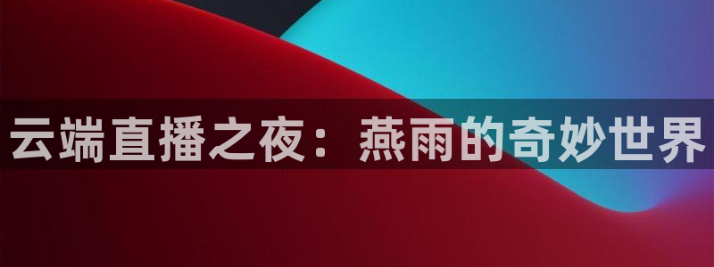 蓝鲸体育高清直播官网入口：云端直播之夜：燕雨的奇妙世界