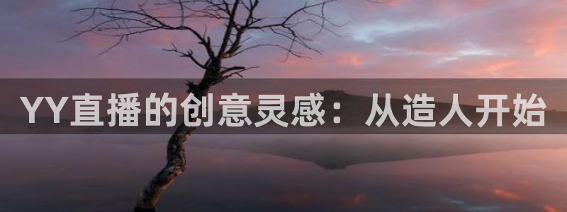 蓝鲸直播app下载：YY直播的创意灵感：从造人开始