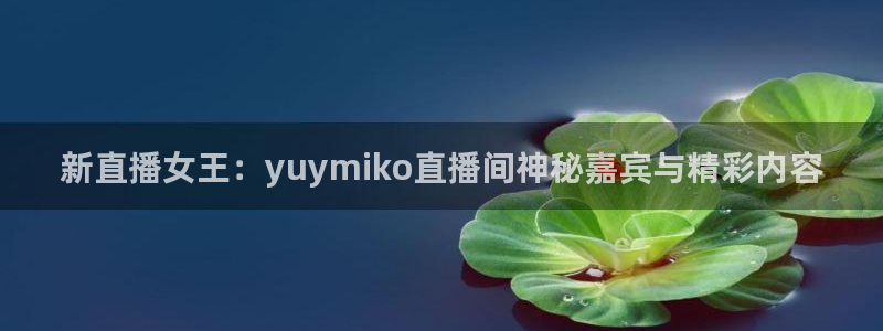 蓝鲸直播安卓：新直播女王：yuymiko直播间神秘嘉宾与精彩内容