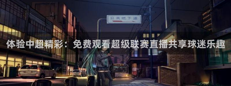 下载蓝鲸直播：体验中超精彩：免费观看超级联赛直播共享球迷乐趣